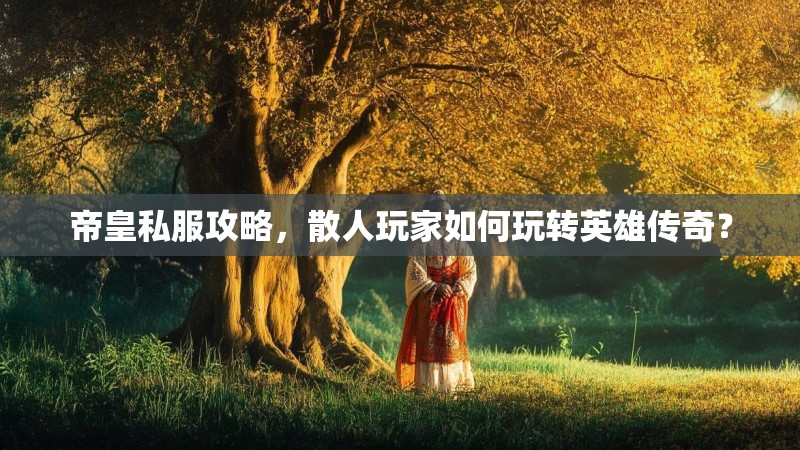 帝皇私服攻略，散人玩家如何玩转英雄传奇？