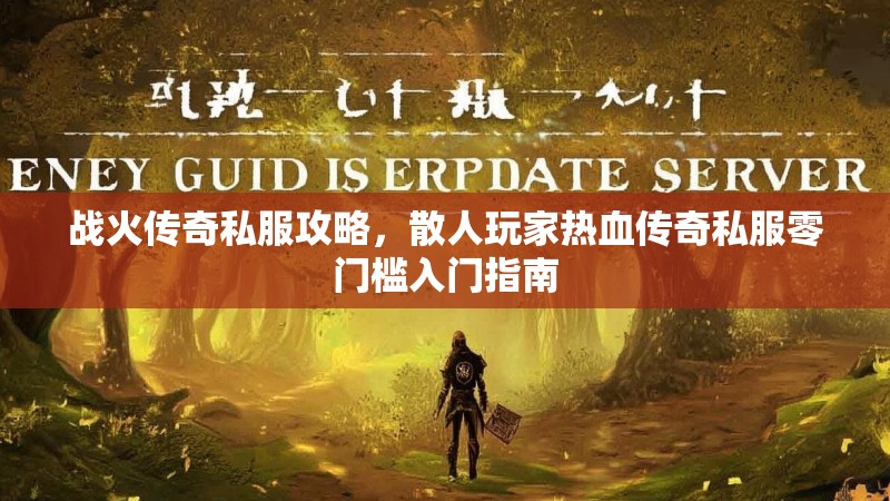 战火传奇私服攻略，散人玩家热血传奇私服零门槛入门指南