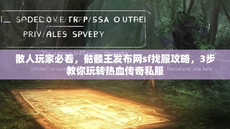 散人玩家必看，骷髅王发布网sf找服攻略，3步教你玩转热血传奇私服