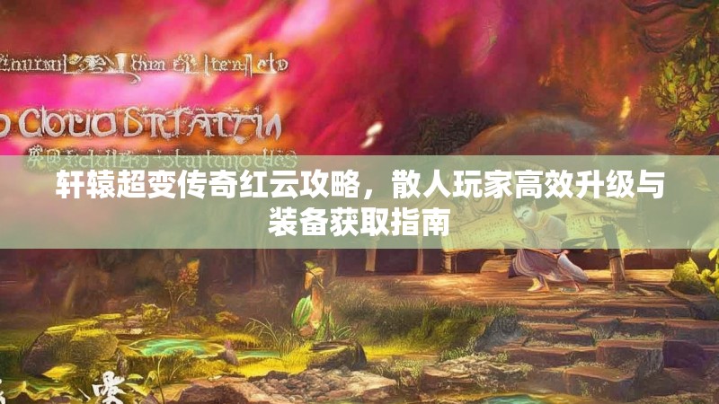 轩辕超变传奇红云攻略，散人玩家高效升级与装备获取指南
