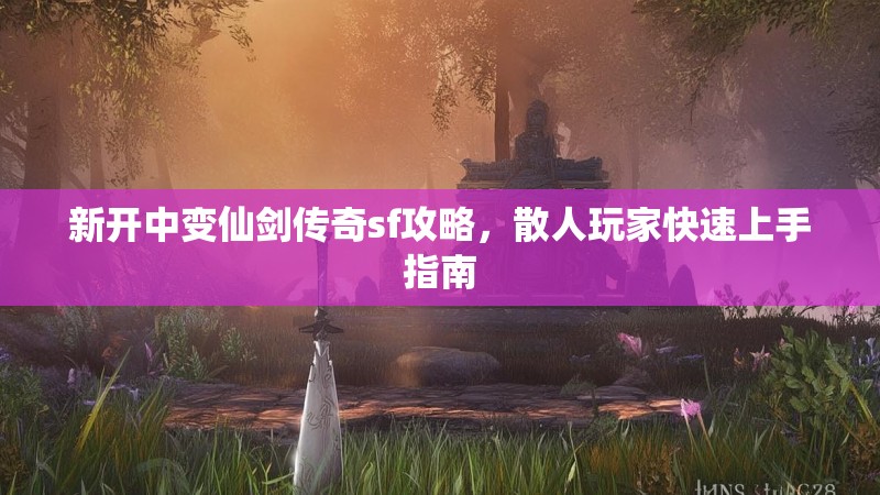 新开中变仙剑传奇sf攻略，散人玩家快速上手指南