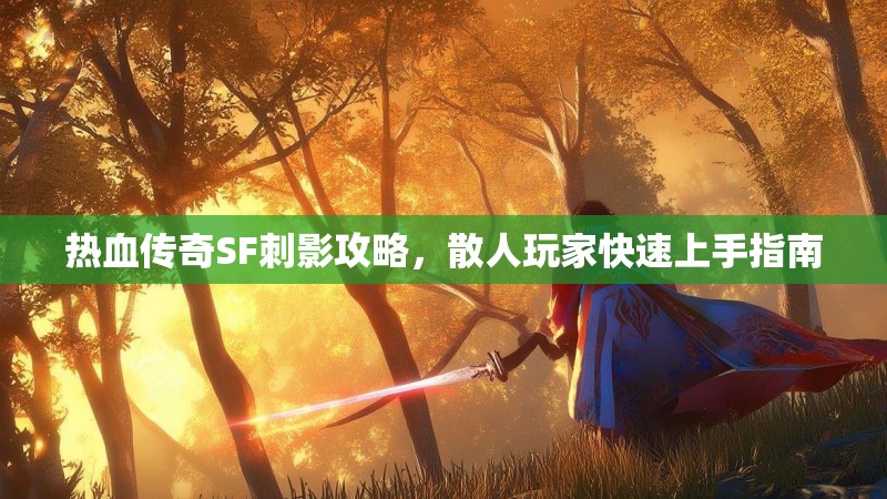 热血传奇SF刺影攻略，散人玩家快速上手指南