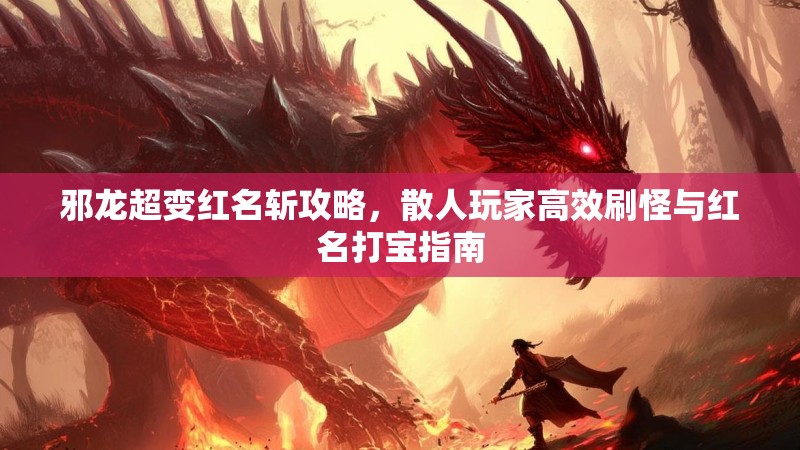 邪龙超变红名斩攻略，散人玩家高效刷怪与红名打宝指南