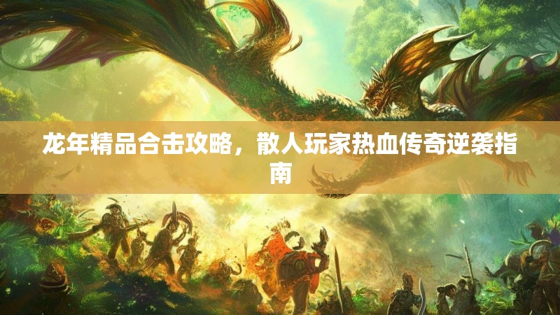 龙年精品合击攻略，散人玩家热血传奇逆袭指南