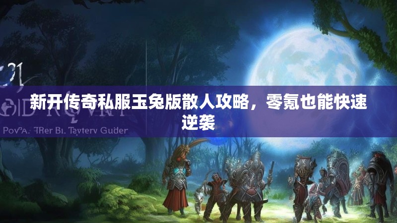 新开传奇私服玉兔版散人攻略，零氪也能快速逆袭