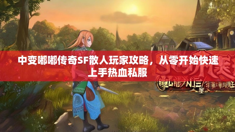 中变嘟嘟传奇SF散人玩家攻略，从零开始快速上手热血私服