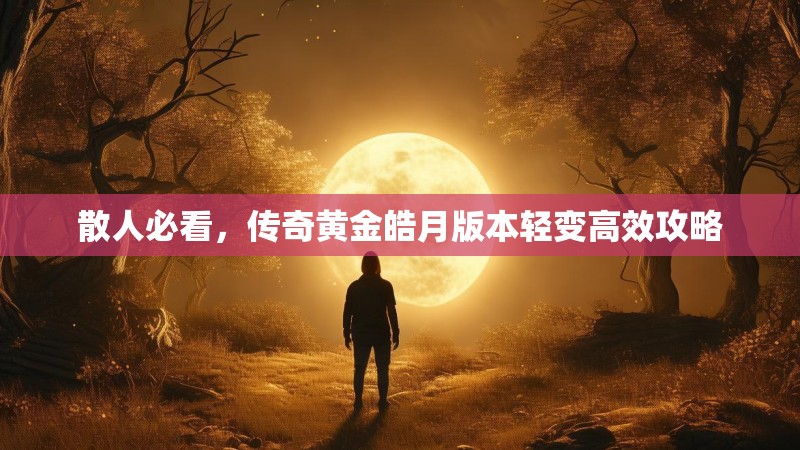 散人必看，传奇黄金皓月版本轻变高效攻略
