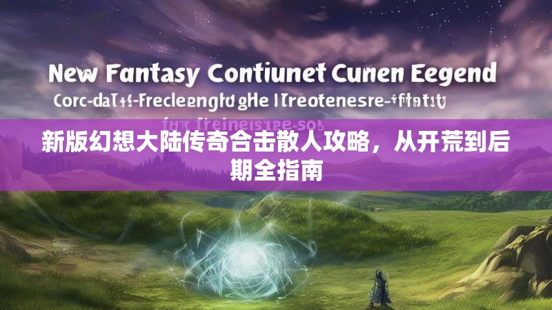 新版幻想大陆传奇合击散人攻略，从开荒到后期全指南