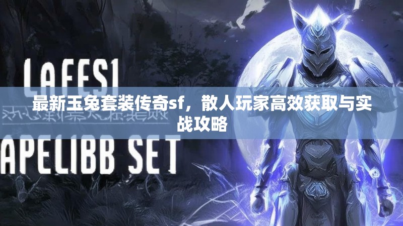 最新玉兔套装传奇sf，散人玩家高效获取与实战攻略
