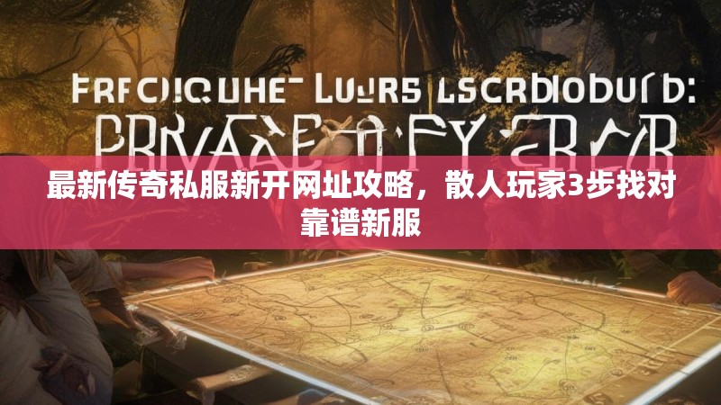 最新传奇私服新开网址攻略，散人玩家3步找对靠谱新服