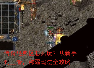 传奇经典区怎么玩？从新手到王者，称霸玛法全攻略