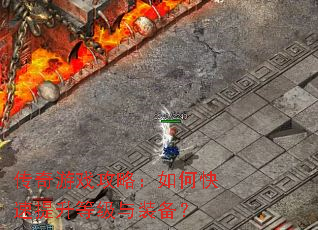 传奇游戏攻略:如何快速提升等级与装备? 传奇游戏攻略:如何快速提升等级与装备?