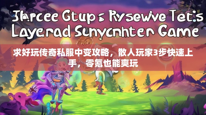 求好玩传奇私服中变攻略，散人玩家3步快速上手，零氪也能爽玩
