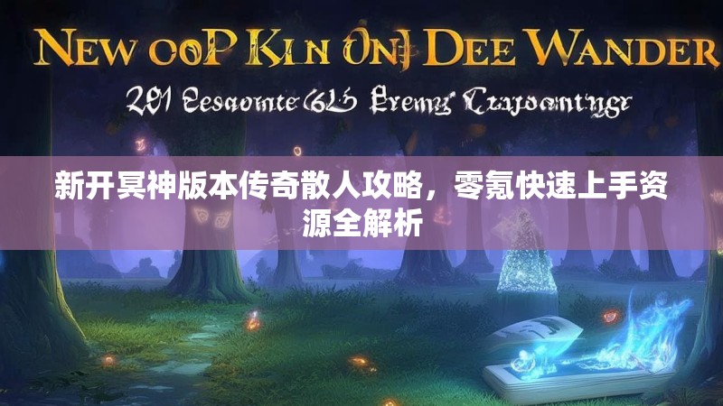 新开冥神版本传奇散人攻略，零氪快速上手资源全解析