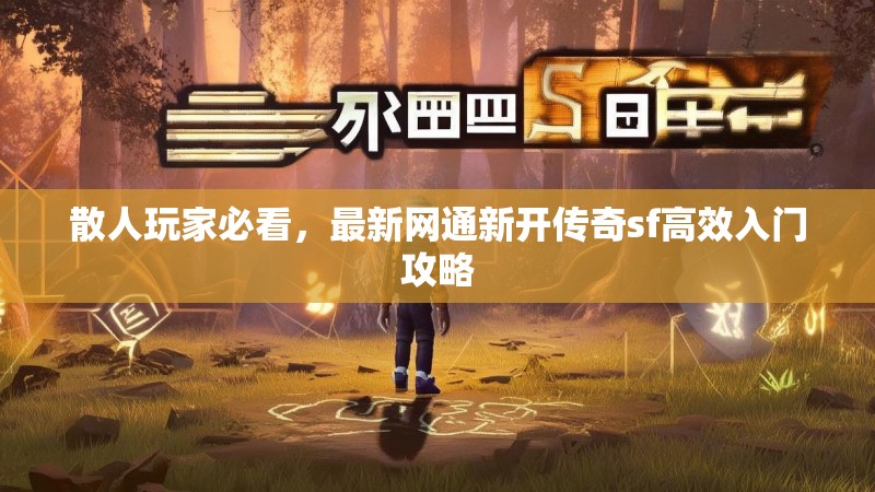 散人玩家必看，最新网通新开传奇sf高效入门攻略