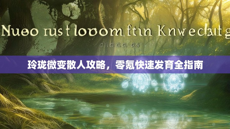 玲珑微变散人攻略，零氪快速发育全指南