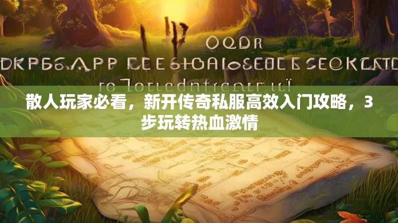 散人玩家必看，新开传奇私服高效入门攻略，3步玩转热血激情