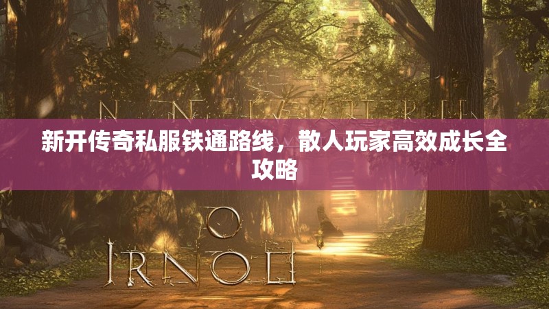 新开传奇私服铁通路线，散人玩家高效成长全攻略