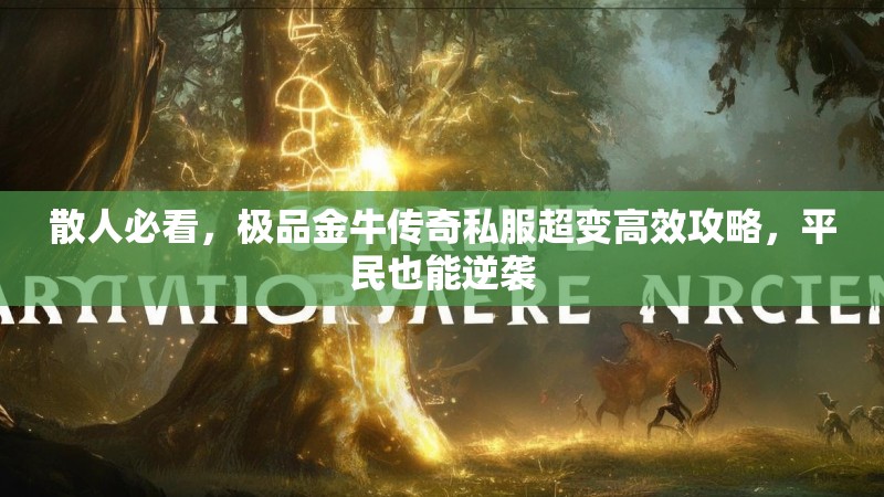 散人必看，极品金牛传奇私服超变高效攻略，平民也能逆袭