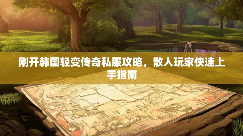 刚开韩国轻变传奇私服攻略，散人玩家快速上手指南