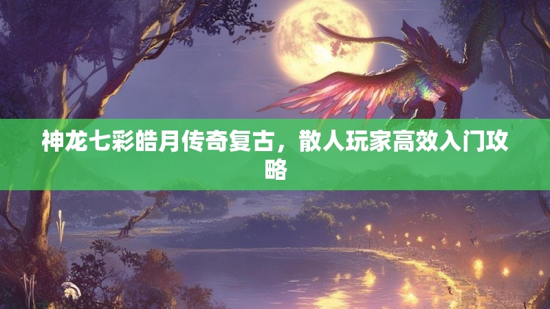 神龙七彩皓月传奇复古，散人玩家高效入门攻略