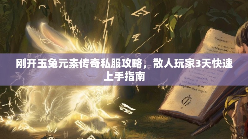 刚开玉兔元素传奇私服攻略，散人玩家3天快速上手指南