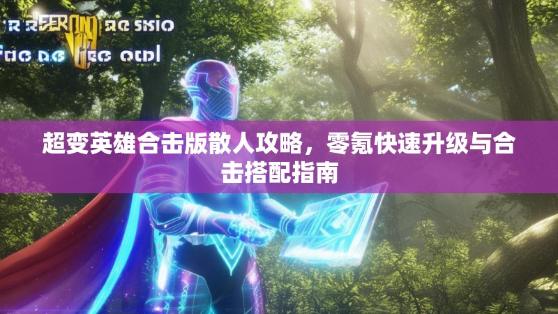 超变英雄合击版散人攻略，零氪快速升级与合击搭配指南