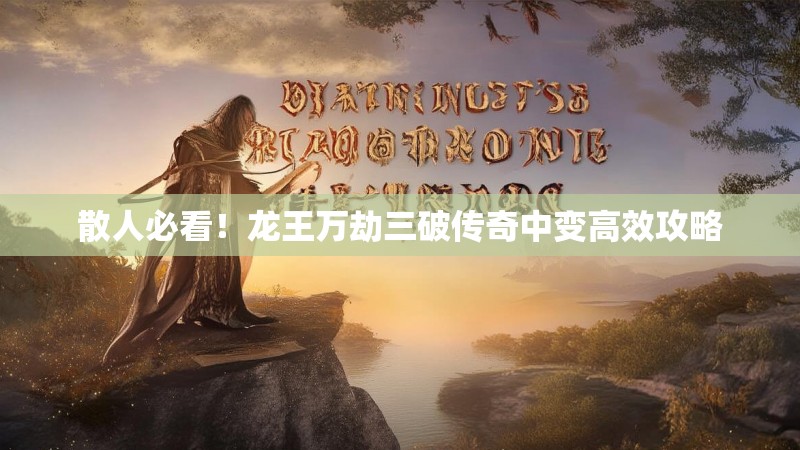 散人必看！龙王万劫三破传奇中变高效攻略