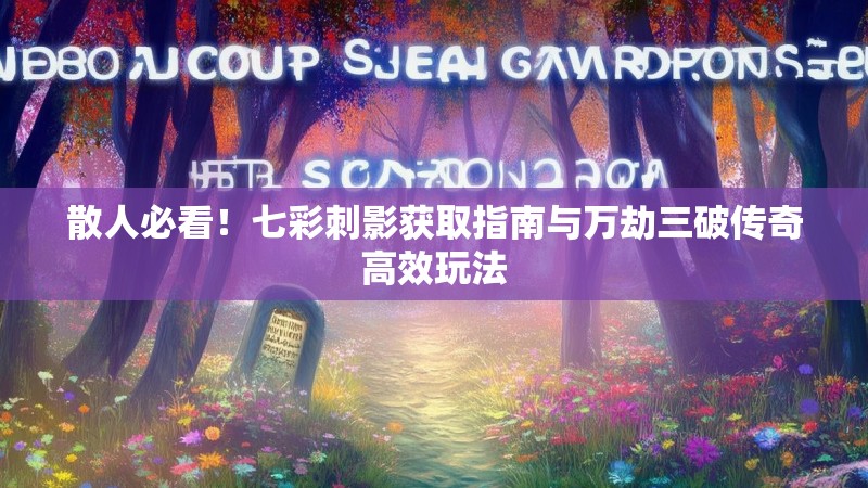 散人必看！七彩刺影获取指南与万劫三破传奇高效玩法