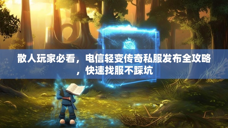 散人玩家必看，电信轻变传奇私服发布全攻略，快速找服不踩坑