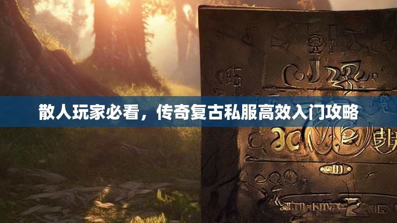 散人玩家必看，传奇复古私服高效入门攻略