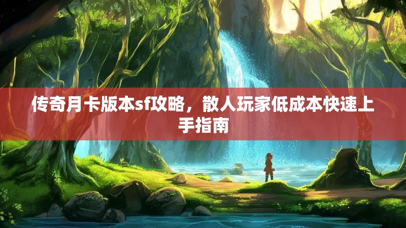 传奇月卡版本sf攻略，散人玩家低成本快速上手指南