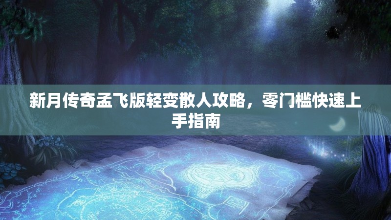 新月传奇孟飞版轻变散人攻略，零门槛快速上手指南