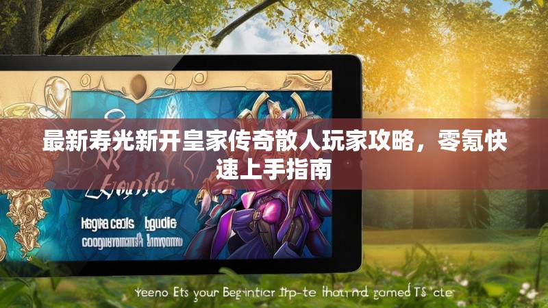 最新寿光新开皇家传奇散人玩家攻略，零氪快速上手指南