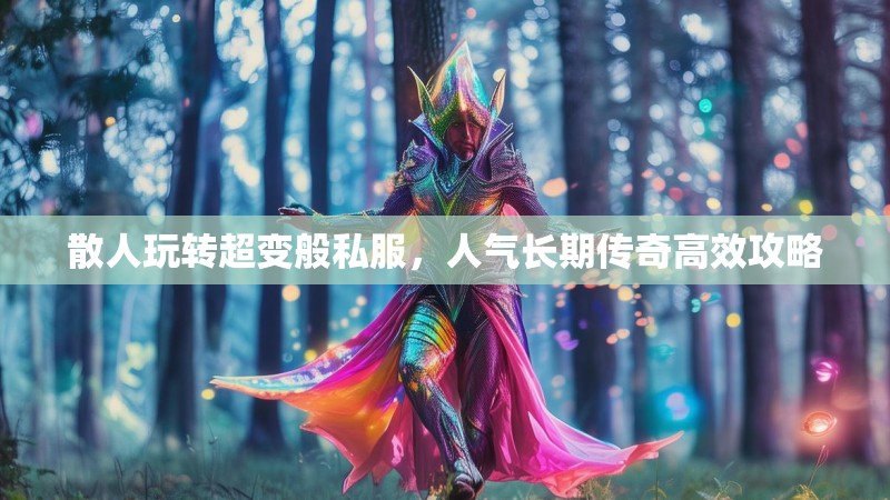 散人玩转超变般私服，人气长期传奇高效攻略