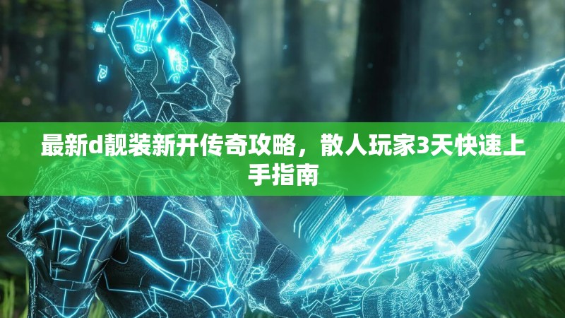 最新d靓装新开传奇攻略，散人玩家3天快速上手指南