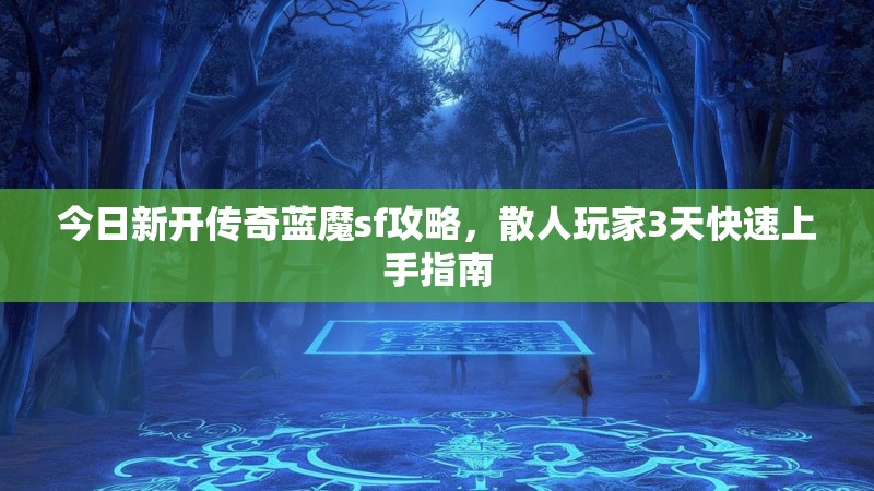 今日新开传奇蓝魔sf攻略，散人玩家3天快速上手指南