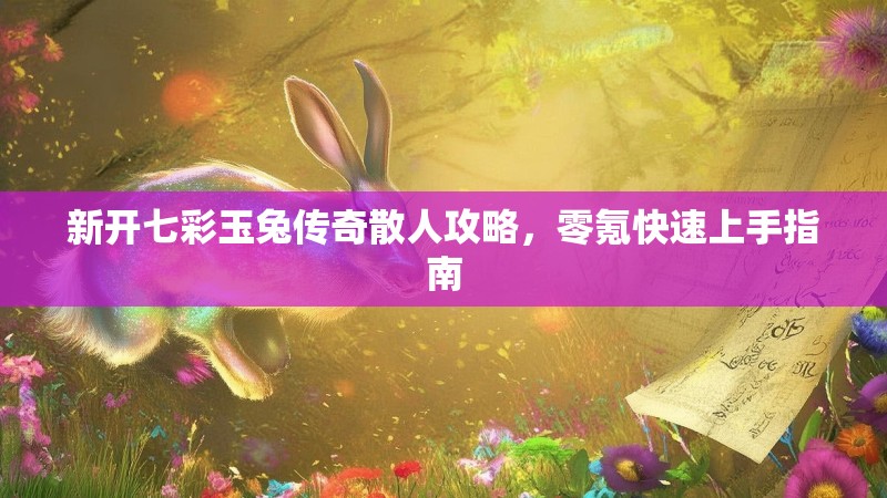 新开七彩玉兔传奇散人攻略，零氪快速上手指南