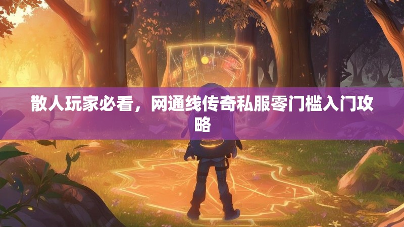 散人玩家必看，网通线传奇私服零门槛入门攻略