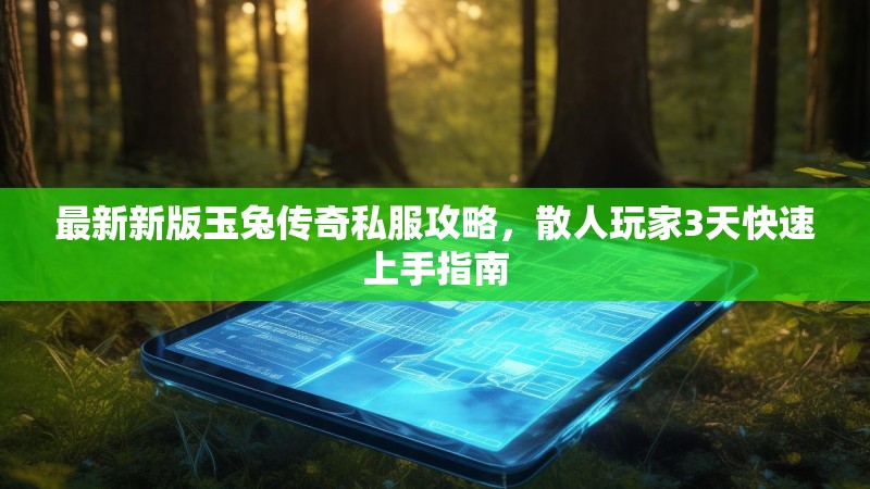 最新新版玉兔传奇私服攻略，散人玩家3天快速上手指南